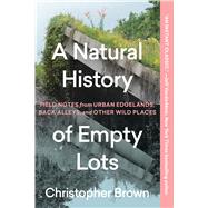A Natural History of Empty Lots Field Notes from Urban Edgelands, Back Alleys, and Other Wild Places 9781643265223