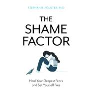The Shame Factor Heal Your Deepest Fears and Set Yourself Free 9781633885226