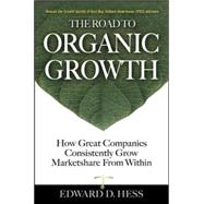 The Road to Organic Growth How Great Companies Consistently Grow Marketshare from Within 9780071475259