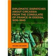 Diplomatic Dispatches about Circassia from the Consulate of France in Odessa, 1836–1840 9783110785272