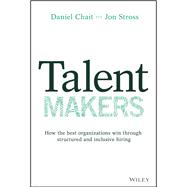 Talent Makers How the Best Organizations Win through Structured and Inclusive Hiring 9781119785279