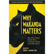Why Wakanda Matters What Black Panther Reveals About Psychology, Identity, and Communication 9781950665419
