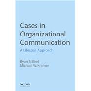 Cases in Organizational Communication A Lifespan Approach 9780190925444