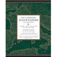 The Landmark Julius Caesar The Complete Works: Gallic War, Civil War, Alexandrian War, African War, and Spanish War 9780307455444