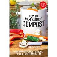 How to Make and Use Compost The practical guide for home, schools and communities 9780857845450