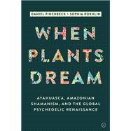 When Plants Dream Ayahuasca, Amazonian Shamanism and the Global Psychedelic Renaissance 9781786785459