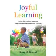 Joyful Learning How to Find Freedom, Happiness, and Success Beyond Conventional Schooling 9781541705524