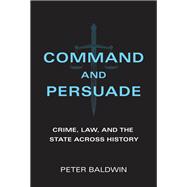 Command and Persuade Crime, Law, and the State across History 9780262045629