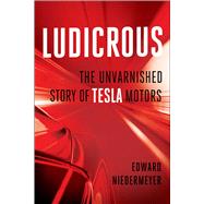 Ludicrous The Unvarnished Story of Tesla Motors 9781950665655