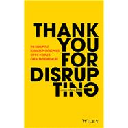 Thank You For Disrupting The Disruptive Business Philosophies of The World's Great Entrepreneurs 9781119575658