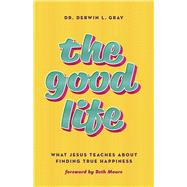 The Good Life What Jesus Teaches about Finding True Happiness 9781535995719