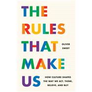The Rules That Make Us How Culture Shapes the Way We Act, Think, Believe, and Buy 9781541705777