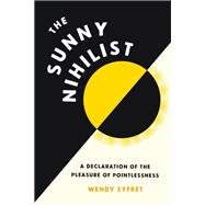 The Sunny Nihilist A Declaration of the Pleasure of Pointlessness 9781797215808