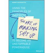 The Art of Making Sh!t Up Using the Principles of Improv to Become an Unstoppable Powerhouse 9781394185870