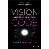The Vision Code How to Create and Execute a Compelling Vision for your Business 9781119775911