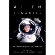 Alien Legacies The Evolution of the Franchise 9780197556023