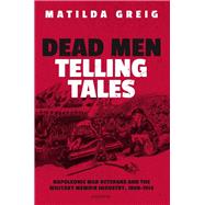 Dead Men Telling Tales Napoleonic War Veterans and the Military Memoir Industry, 1808-1914 9780192896025
