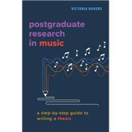 Postgraduate Research in Music A Step-by-Step Guide to Writing a Thesis 9780197616031