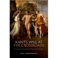 Kant's Will at the Crossroads An Essay on the Failings of Practical Rationality 9780192896032
