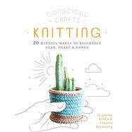 Conscious Crafts: Knitting 20 mindful makes to reconnect head, heart & hands 9780711266049