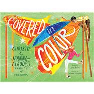 Covered in Color Christo and Jeanne-Claude's Fabrics of Freedom 9781419756115