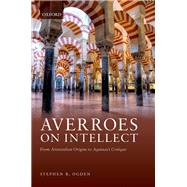 Averroes on Intellect From Aristotelian Origins to Aquinas' Critique 9780192896117