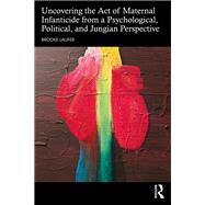 Uncovering the Act of Maternal Infanticide from a Psychological, Political, and Jungian Perspective 9781032536224