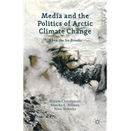 Media and the Politics of Arctic Climate Change When the Ice Breaks 9781137266224