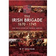 The Irish Brigade 1670–1745 9781526766243