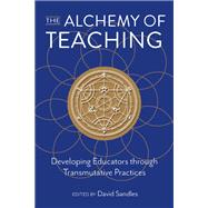 The Alchemy of Teaching: Developing Educators Through Transmutative Practices 9781975506261