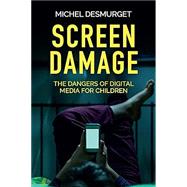 Screen Damage The Dangers of Digital Media for Children 9781509546404
