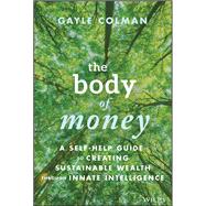 The Body of Money A Self-Help Guide to Creating Sustainable Wealth through Innate Intelligence 9781394166558