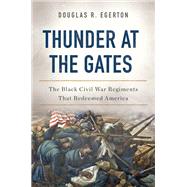 Thunder at the Gates The Black Civil War Regiments That Redeemed America 9780465096640