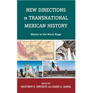 New Directions in Transnational Mexican History Mexico On the World Stage 9781666926668