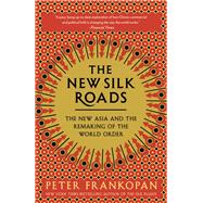 The New Silk Roads The New Asia and the Remaking of the World Order 9780525566700