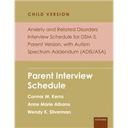 Anxiety and Related Disorders Interview Schedule for DSM-5, Child and Parent Version, with Autism Spectrum Addendum (ADIS/ASA) Parent Interview Schedule 9780197586730