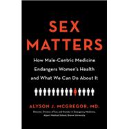 Sex Matters How Male-Centric Medicine Endangers Women's Health and What We Can Do About It 9780738246765