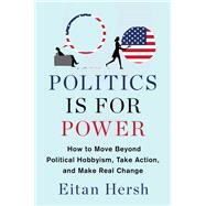 Politics Is for Power How to Move Beyond Political Hobbyism, Take Action, and Make Real Change 9781982116781