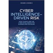 Cyber Intelligence-Driven Risk How to Build and Use Cyber Intelligence for Business Risk Decisions 9781119676843