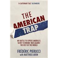 The American Trap My battle to expose America's secret economic war against the rest of the world 9781529326864