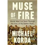 Muse of Fire World War I as Seen Through the Lives of the Soldier Poets 9781631496882