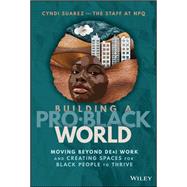 Building A Pro-Black World Moving Beyond DE&I Work and Creating Spaces for Black People to Thrive 9781394196906