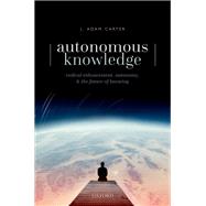 Autonomous Knowledge Radical Enhancement, Autonomy, and the Future of Knowing 9780192846921