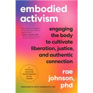Embodied Activism Engaging the Body to Cultivate Liberation, Justice, and Authentic Connection--A Practical Handbook for Transformative Social Change 9781623176990