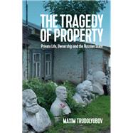 The Tragedy of Property Private Life, Ownership and the Russian State 9781509527014