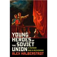 Young Heroes of the Soviet Union A Memoir and a Reckoning 9781400067060