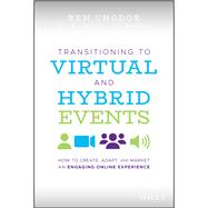 Transitioning to Virtual and Hybrid Events How to Create, Adapt, and Market an Engaging Online Experience 9781119747178