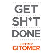 Get Sh*t Done The Ultimate Guide to Productivity, Procrastination, and Profitability 9781119647201