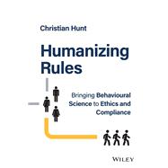 Humanizing Rules Bringing Behavioural Science to Ethics and Compliance 9781394177400