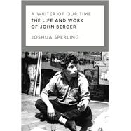 A Writer of Our Time The Life and Work of John Berger 9781786637437